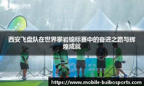 西安飞盘队在世界攀岩锦标赛中的奋进之路与辉煌成就