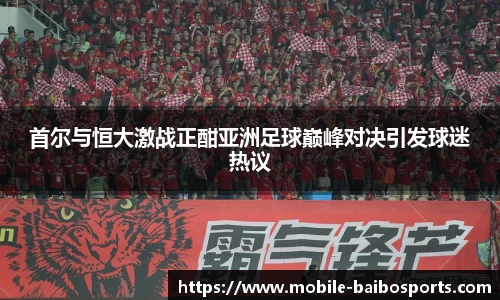 首尔与恒大激战正酣亚洲足球巅峰对决引发球迷热议