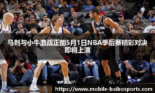 马刺与小牛激战正酣5月1日NBA季后赛精彩对决即将上演