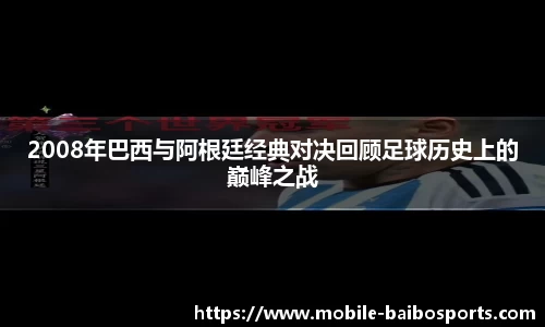 2008年巴西与阿根廷经典对决回顾足球历史上的巅峰之战