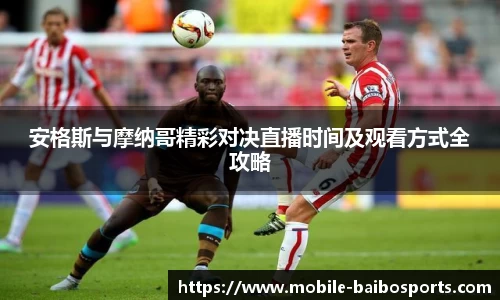 安格斯与摩纳哥精彩对决直播时间及观看方式全攻略